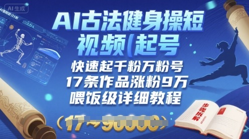 AI古法健身操短视频起号，快速起千粉万粉号，17条作品涨粉9W(喂饭级详细教程)-轻创星球网