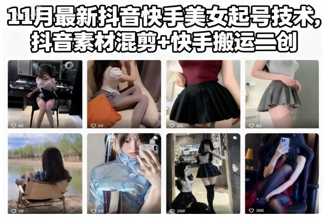 11月最新抖音快手美女起号技术，抖音素材混剪+快手搬运二创-轻创星球网