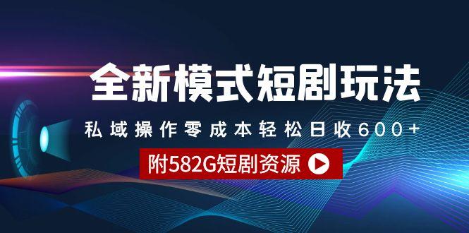 (9276期)全新模式短剧玩法--私域操作零成本轻松日收600+(附582G短剧资源)-轻创星球网
