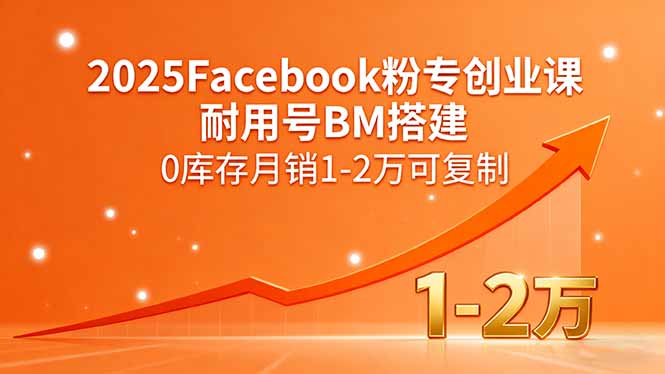 2025Facebook粉专创业课，耐用号BM搭建，0库存月销1-2万可复制-轻创星球网