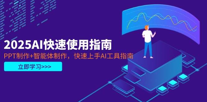2025AI快速使用指南，PPT制作+智能体制作，快速上手AI工具指南-轻创星球网