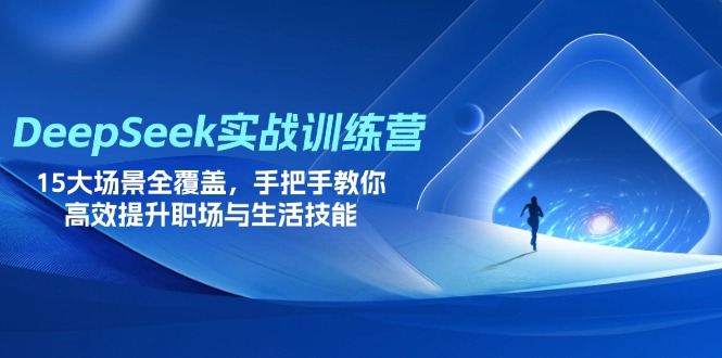 DeepSeek实战训练营，15大场景全覆盖，手把手教你高效提升职场与生活技能-轻创星球网