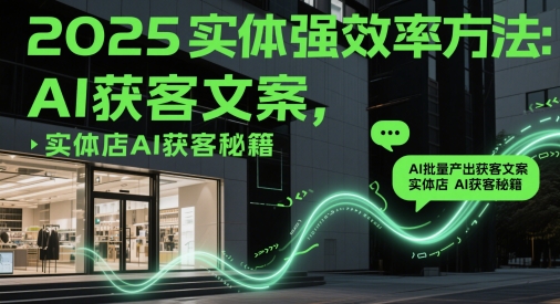 2025实体强效率方法：AI批量产出获客文案，实体店AI获客秘籍-轻创星球网