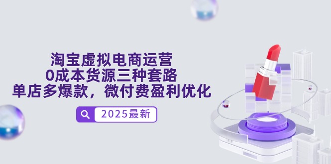 淘宝虚拟电商运营，0成本货源三种套路，单店多爆款，微付费盈利优化-轻创星球网
