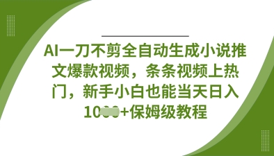 AI一刀不剪全自动生成小说推文爆款视频，条条视频上热门，新手小白也能当天日入数张-轻创星球网