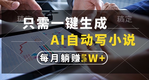 只需一键生成，AI全自动写小说，可一键生成120w字，每月躺着收益过1w+【揭秘】-轻创星球网