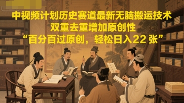 中视频计划历史赛道最新无脑搬运技术，双重去重增加原创性，百分百过原创，轻松日入2张-轻创星球网