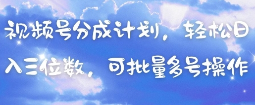 视频号分成计划，轻松日入三位数，可批量多号操作-轻创星球网