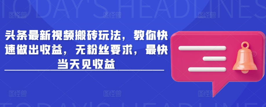 头条最新视频搬砖玩法，教你快速做出收益，无粉丝要求，最快当天见收益-轻创星球网