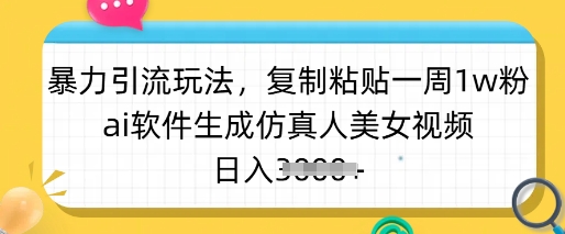暴力引流玩法，复制粘贴一周1w粉，ai软件生成仿真人美女视频，日入多张-轻创星球网