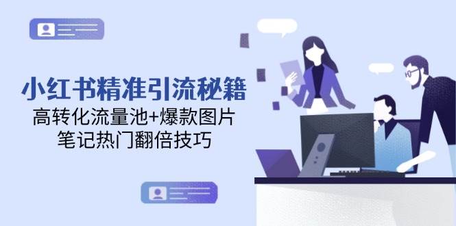 小红书精准引流秘籍，高转化流量池+爆款图片，笔记热门翻倍技巧-轻创星球网