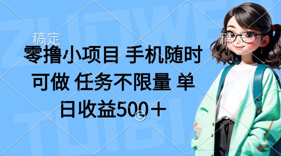 零撸小项目 手机随时可做 任务不限量 单日收益500+-轻创星球网