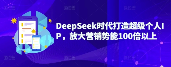 DeepSeek时代打造超级个人IP，放大营销势能100倍以上-轻创星球网