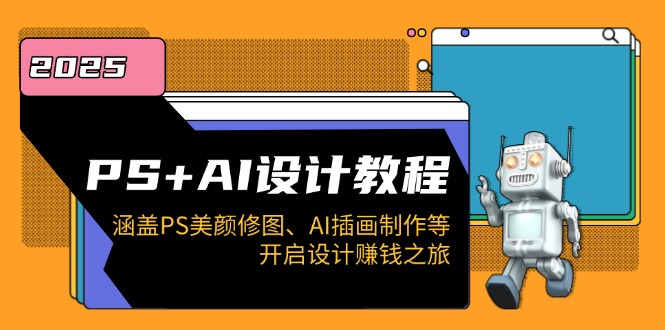 PS+AI设计教程：涵盖PS美颜修图、AI插画制作等，开启设计赚钱之旅-轻创星球网