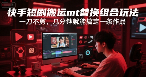 快手短剧搬运mt替换组合玩法，一刀不剪，几分钟就能搞定一条作品-轻创星球网