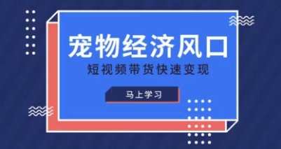 宠物赛道快速变现精品课，宠物经济风口，短视频带货快速变现-轻创星球网