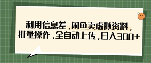 利用信息差，闲鱼卖虚拟资料，批量操作，全自动上传，日入3张-轻创星球网