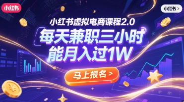 小红书虚拟电商课程2.0，每天兼职三小时，能月入过1W-轻创星球网