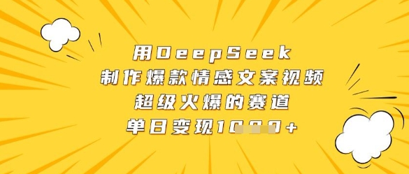 用DeepSeek制作爆款情感文案视频，超级火爆的赛道，单日变现数张-轻创星球网