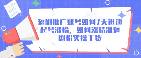 短剧推广账号如何7天迅速起号涨粉，如何涨精准短剧粉实操干货-轻创星球网