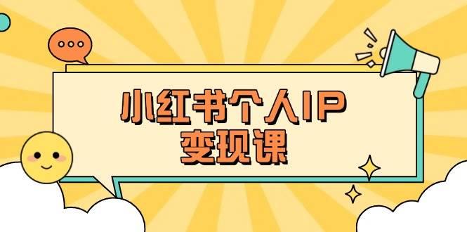 小红书个人变现课：精准人设定位+爆款选题拆解，教你打造百万流量账号秘籍-轻创星球网