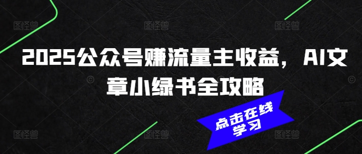 2025公众号赚流量主收益，AI文章小绿书全攻略-轻创星球网