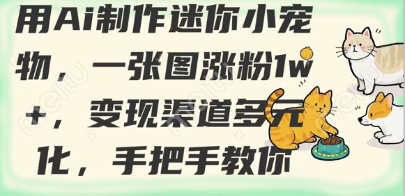 用AI制作迷你小宠物，一张图涨粉1w+，变现渠道多元化，手把手教你-轻创星球网