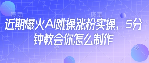 近期爆火AI跳操涨粉实操，5分钟教会你怎么制作-轻创星球网