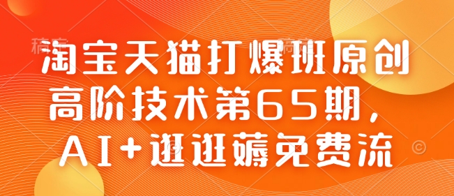 淘宝天猫打爆班原创高阶技术第65期，AI+逛逛薅免费流-轻创星球网