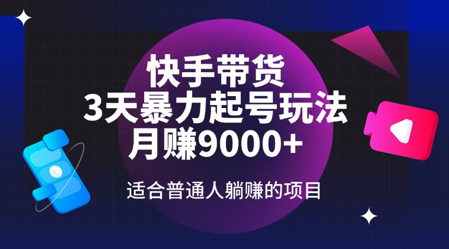 快手带货，3天起号暴力玩法，月赚9000+，适合普通人躺赚的项目-轻创星球网