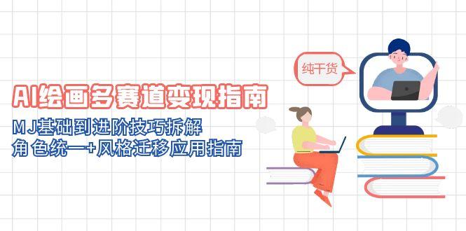 AI绘画多赛道变现指南：MJ基础到进阶技巧拆解，角色统一+风格迁移应用指南-轻创星球网