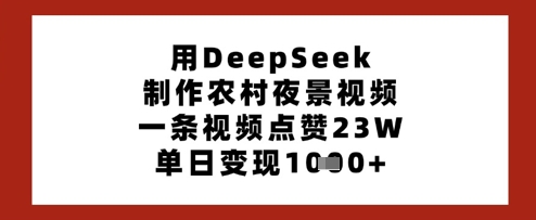 用DeepSeek制作农村夜景视频，一条视频点赞23W，单日变现多张-轻创星球网
