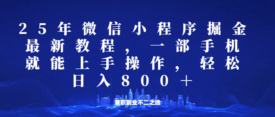 微信小程序25年掘金玩法，一部手机稳定日入800+，适合所有人群，兼职副业的不二之选-轻创星球网