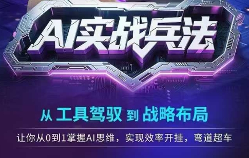 AI实战兵法，从工具驾驭到战略布局，​从0~1掌握ai思维，实现效率，开挂弯道超车-轻创星球网
