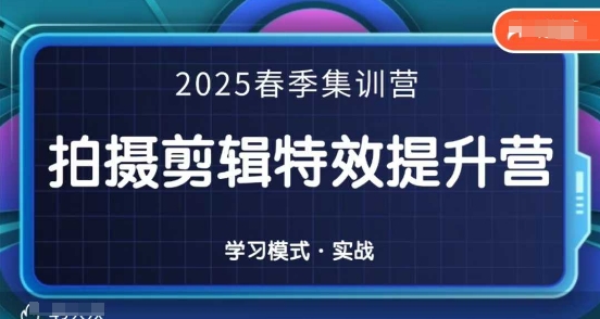 2025春季拍剪全能集训营，拍摄剪辑特效提升营-轻创星球网