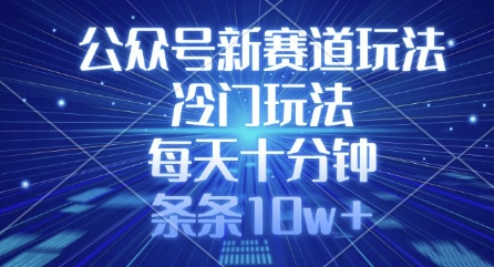 公众号新赛道玩法，冷门玩法，每天十分钟，条条10w+-轻创星球网