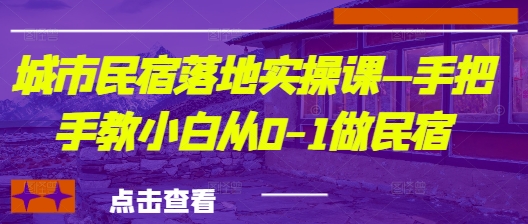 城市民宿落地实操课—手把手教小白从0-1做民宿-轻创星球网