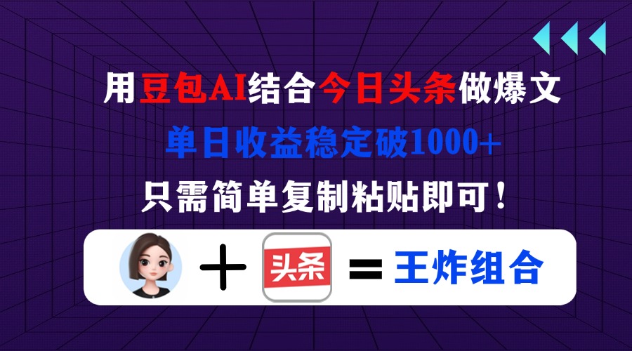 用豆包结合今日头条做爆文，单日收益稳定破1000+，只需简单复制粘贴即可！-轻创星球网