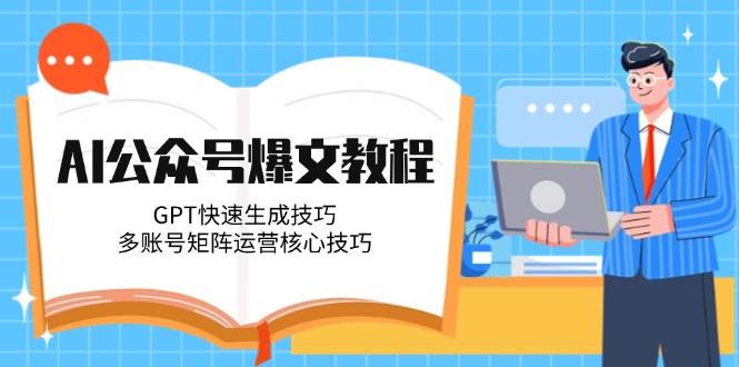 AI公众号爆文教程，GPT快速生成技巧，多账号矩阵运营核心技巧-轻创星球网