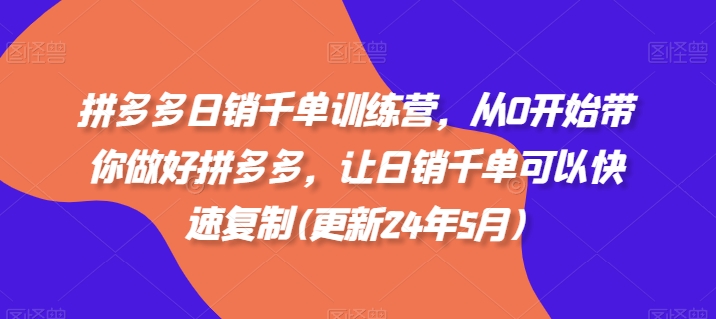 拼多多日销千单训练营，从0开始带你做好拼多多，让日销千单可以快速复制(更新25年5月)-轻创星球网