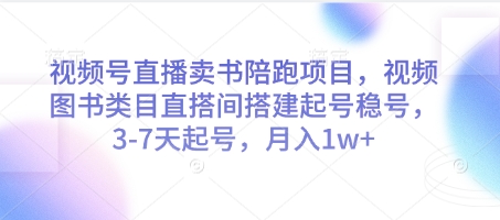 视频号直播卖书陪跑项目，视频号图书类目直搭间搭建起号稳号，3-7天起号，月入1w+-轻创星球网