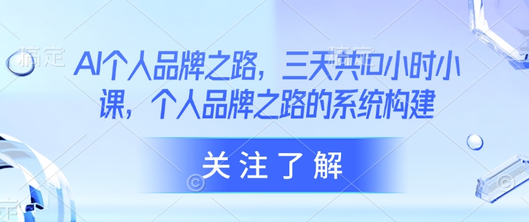 AI个人品牌之路，​三天共10小时小课，个人品牌之路的系统构建-轻创星球网