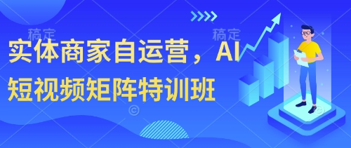 实体商家自运营，AI短视频矩阵特训班-轻创星球网