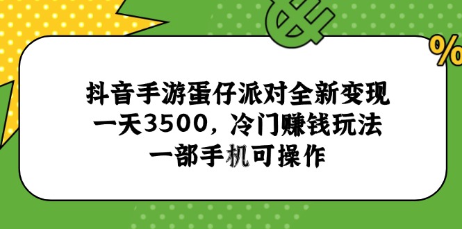 抖音手游蛋仔派对全新变现，一天3500，冷门赚钱玩法，一部手机可操作-轻创星球网