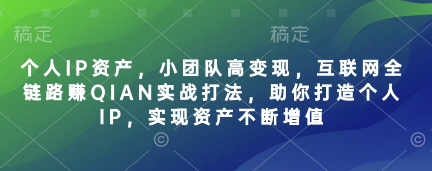 个人IP资产，小团队高变现，互联网全链路赚QIAN实战打法，助你打造个人IP，实现资产不断增值-轻创星球网