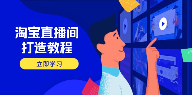 淘宝直播间打造教程：掌握开播添加商品与选品核心逻辑，打造高转化直播间-轻创星球网