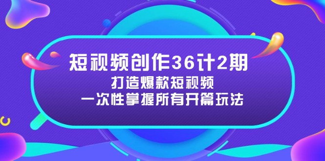 短视频创作36计2期：打造爆款短视频所需的各类开篇技巧，提升视频吸引力-轻创星球网