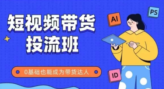 抖音快手短视频带货投流班，详细又全面的抖音快手带货实操课，零基础也能成为带货达人-轻创星球网