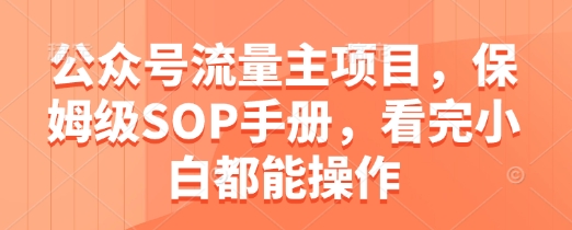 公众号流量主项目，保姆级SOP手册，看完小白都能操作-轻创星球网
