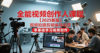 全能视频创作人课程【2025新版】视频拍摄剪辑编导运营，零基础学习视频创作-轻创星球网